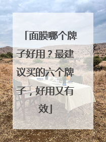 面膜哪个牌子好用？最建议买的六个牌子，好用又有效
