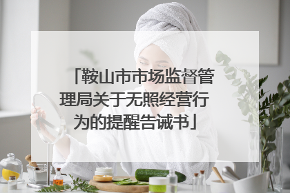 鞍山市市场监督管理局关于无照经营行为的提醒告诫书