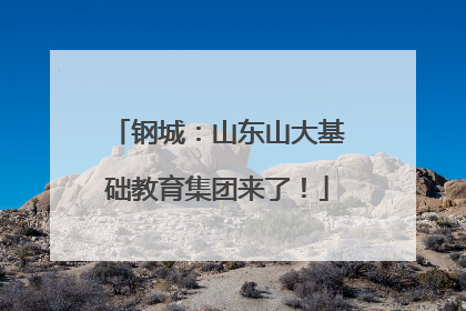 钢城：山东山大基础教育集团来了！