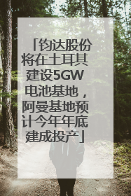钧达股份将在土耳其建设5GW电池基地，阿曼基地预计今年年底建成投产