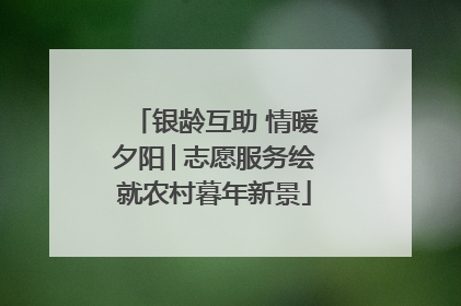 银龄互助 情暖夕阳│志愿服务绘就农村暮年新景