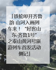 铁轮叩开齐鲁韵 山河入画列车来！“好客山东·齐鲁1号”之泰山黄河号旅游列车首发活动侧记