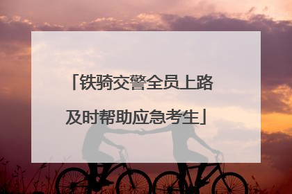 铁骑交警全员上路 及时帮助应急考生