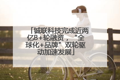 铖联科技完成近两亿B+轮融资，“全球化+品牌”双轮驱动加速发展