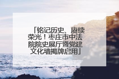 铭记历史、赓续荣光！枣庄市中法院院史展厅暨党建文化墙揭牌启用