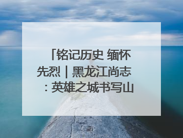 铭记历史 缅怀先烈｜黑龙江尚志：英雄之城书写山乡巨变新故事