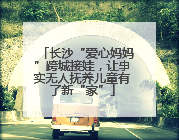 长沙“爱心妈妈”跨城接娃，让事实无人抚养儿童有了新“家”