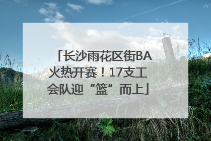 长沙雨花区街BA火热开赛！17支工会队迎“篮”而上