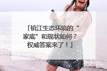 镇江生态环境的“家底”和现状如何？权威答案来了！