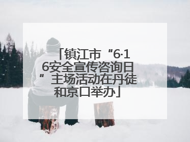 镇江市“6·16安全宣传咨询日”主场活动在丹徒和京口举办