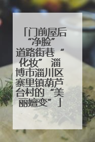 门前屋后“净脸” 道路街巷“化妆” 淄博市淄川区寨里镇葫芦台村的“美丽嬗变”