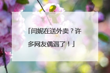 闫妮在送外卖？许多网友偶遇了！