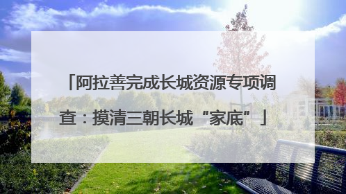 阿拉善完成长城资源专项调查：摸清三朝长城“家底”