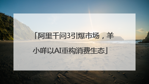 阿里千问3引爆市场，羊小咩以AI重构消费生态