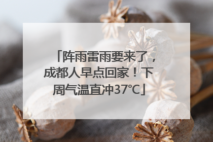 阵雨雷雨要来了，成都人早点回家！下周气温直冲37℃