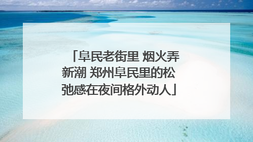 阜民老街里 烟火弄新潮 郑州阜民里的松弛感在夜间格外动人