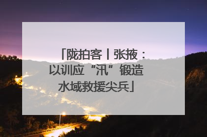 陇拍客丨张掖：以训应“汛”锻造水域救援尖兵