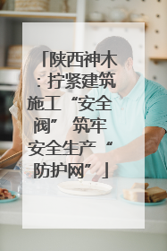 陕西神木：拧紧建筑施工“安全阀” 筑牢安全生产“防护网”
