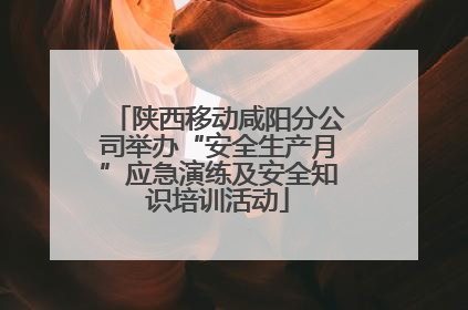 陕西移动咸阳分公司举办“安全生产月”应急演练及安全知识培训活动