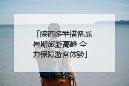 陕西多举措备战暑期旅游高峰 全力保障游客体验
