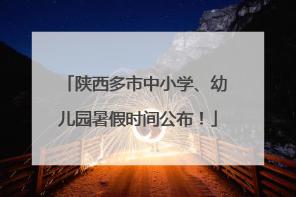 陕西多市中小学、幼儿园暑假时间公布！