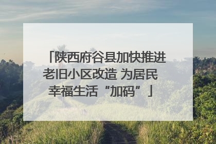 陕西府谷县加快推进老旧小区改造 为居民幸福生活“加码”