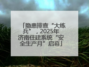 隐患排查“大练兵”，2025年济南住建系统“安全生产月”启幕