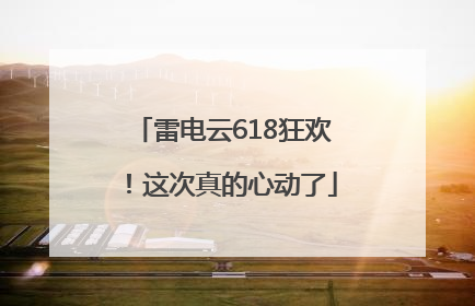 雷电云618狂欢！这次真的心动了