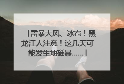 雷暴大风、冰雹！黑龙江人注意！这几天可能发生地磁暴……