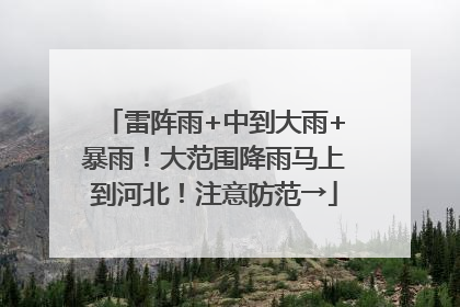 雷阵雨+中到大雨+暴雨！大范围降雨马上到河北！注意防范→