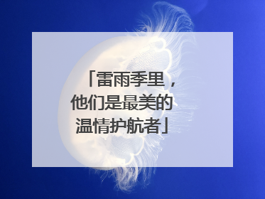 雷雨季里，他们是最美的温情护航者