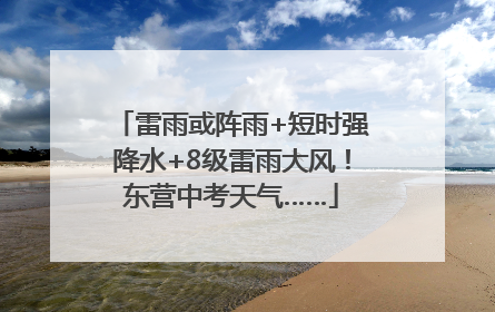 雷雨或阵雨+短时强降水+8级雷雨大风！东营中考天气……
