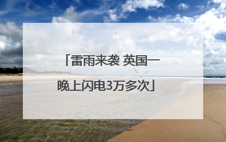 雷雨来袭 英国一晚上闪电3万多次