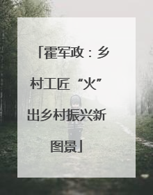 霍军政：乡村工匠“火”出乡村振兴新图景