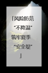 风险防范“不降温” 筑牢夏季“安全堤”