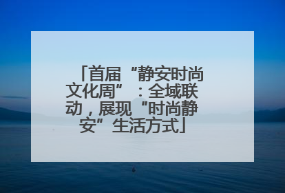 首届“静安时尚文化周”：全域联动，展现“时尚静安”生活方式