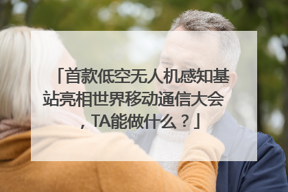 首款低空无人机感知基站亮相世界移动通信大会，TA能做什么？