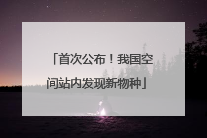 首次公布！我国空间站内发现新物种