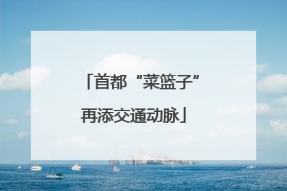 首都“菜篮子”再添交通动脉