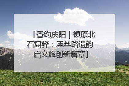香约庆阳｜镇原北石窟驿：承丝路遗韵 启文旅创新篇章