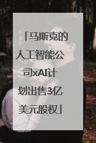 马斯克的人工智能公司xAI计划出售3亿美元股权