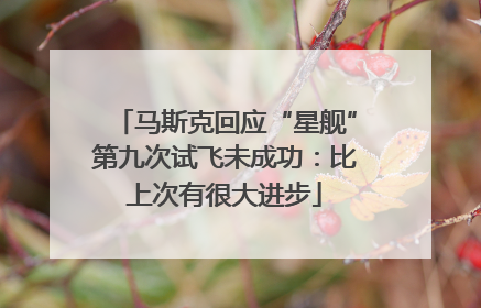 马斯克回应“星舰”第九次试飞未成功：比上次有很大进步