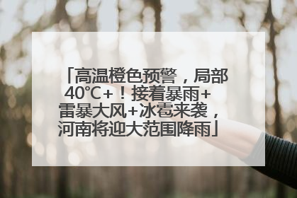 高温橙色预警，局部40℃+！接着暴雨+雷暴大风+冰雹来袭，河南将迎大范围降雨