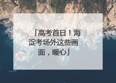 高考首日！海淀考场外这些画面，暖心
