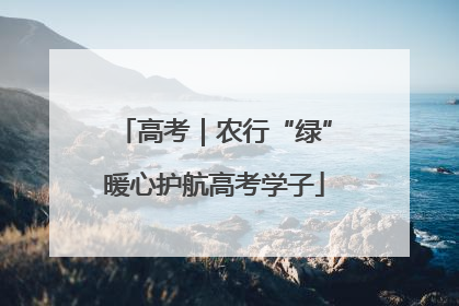 高考｜农行“绿”暖心护航高考学子