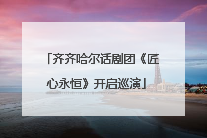 齐齐哈尔话剧团《匠心永恒》开启巡演