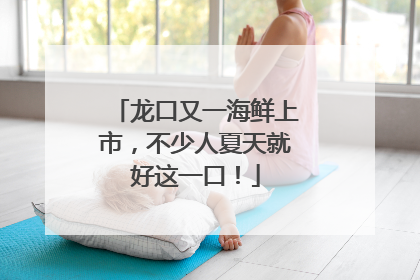 龙口又一海鲜上市，不少人夏天就好这一口！