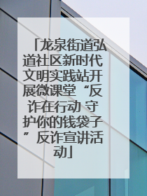 龙泉街道弘道社区新时代文明实践站开展微课堂“反诈在行动 守护你的钱袋子”反诈宣讲活动