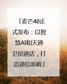 麦芒40正式发布：以智慧AI和天通卫星通话，打造通信新峰