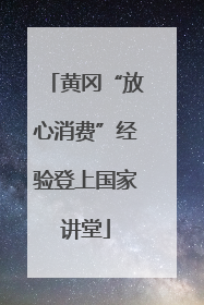 黄冈“放心消费”经验登上国家讲堂